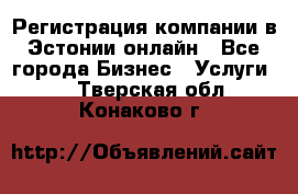 Регистрация компании в Эстонии онлайн - Все города Бизнес » Услуги   . Тверская обл.,Конаково г.